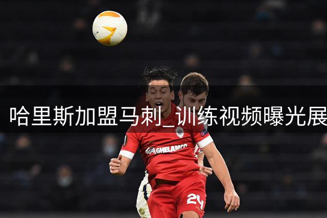 哈里斯加盟马刺 训练视频曝光展现备战状态